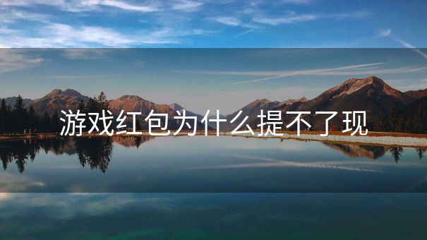 游戏红包为什么提不了现