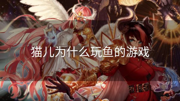 猫儿为什么玩鱼的游戏