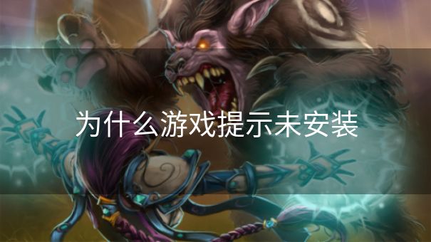 为什么游戏提示未安装 为什么游戏提示未安装