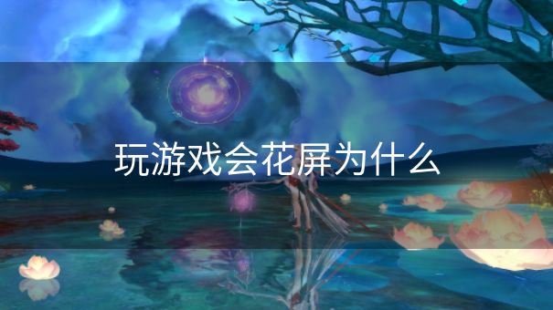 玩游戏会花屏为什么