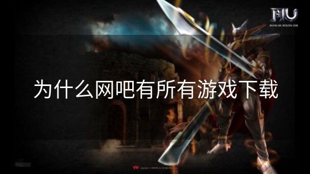 为什么网吧有所有游戏下载 为什么网吧有所有游戏下载