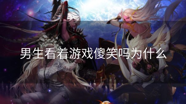 男生看着游戏傻笑吗为什么