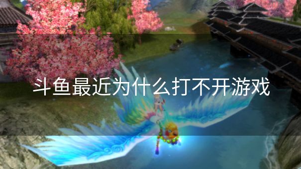 斗鱼最近为什么打不开游戏