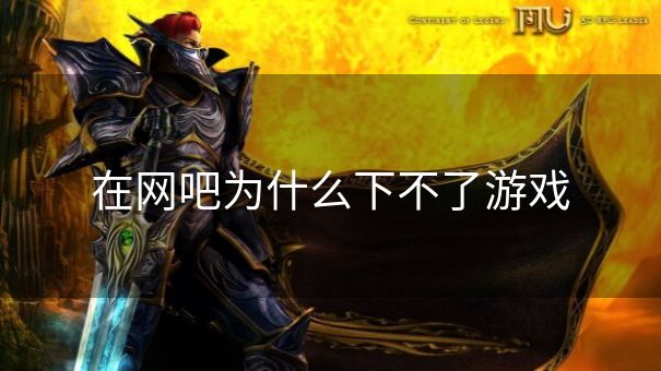 在网吧为什么下不了游戏