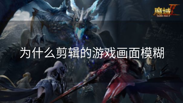 为什么剪辑的游戏画面模糊