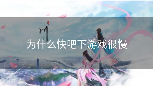 为什么快吧下游戏很慢