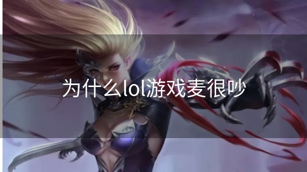 为什么lol游戏麦很吵 为什么lol游戏麦很吵