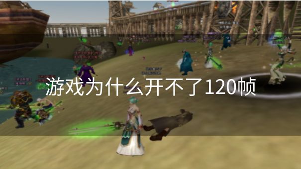 游戏为什么开不了120帧 游戏为什么开不了120帧