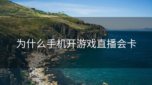 为什么手机开游戏直播会卡