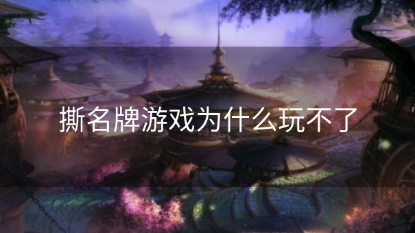 撕名牌游戏为什么玩不了 撕名牌游戏为什么玩不了