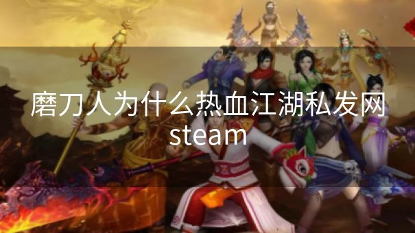 磨刀人为什么热血江湖私发网steam