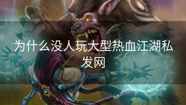 为什么没人玩大型热血江湖私发网