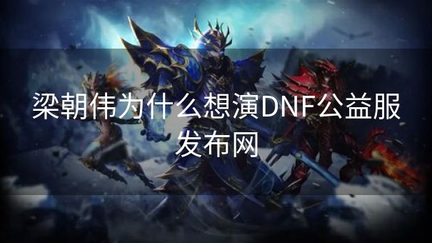 梁朝伟为什么想演DNF公益服发布网