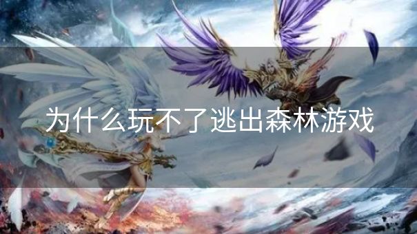 为什么玩不了逃出森林游戏