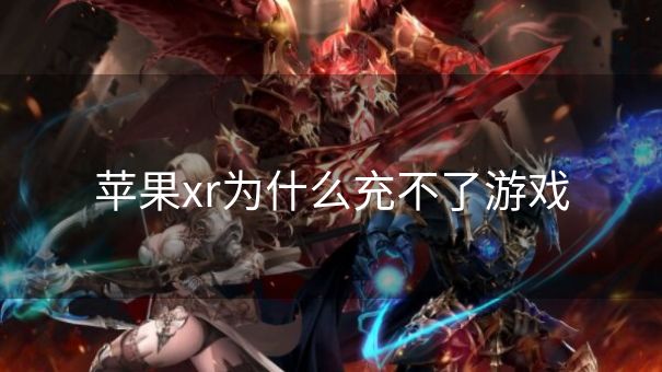 苹果xr为什么充不了游戏
