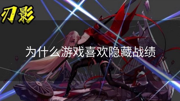 为什么游戏喜欢隐藏战绩 为什么游戏喜欢隐藏战绩