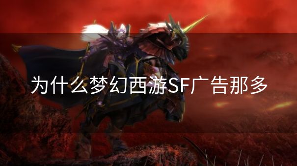 为什么梦幻西游SF广告那多