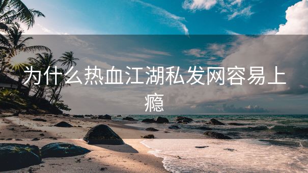 为什么热血江湖私发网容易上瘾