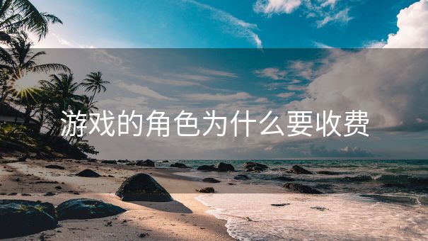 游戏的角色为什么要收费