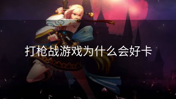 打枪战游戏为什么会好卡