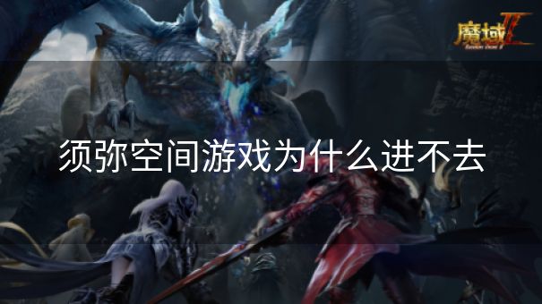 须弥空间游戏为什么进不去