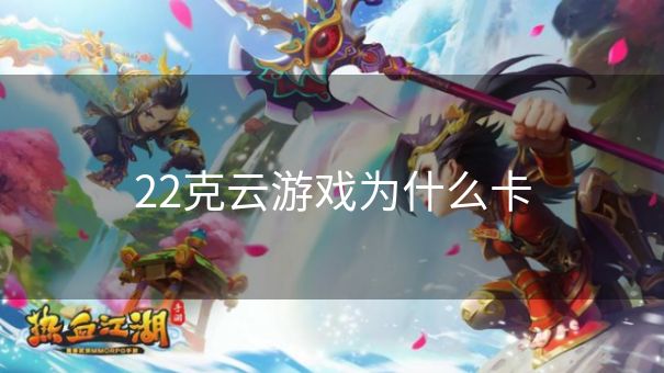 22克云游戏为什么卡
