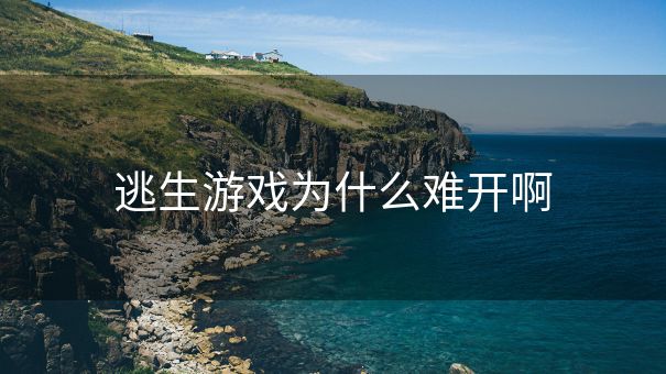 逃生游戏为什么难开啊