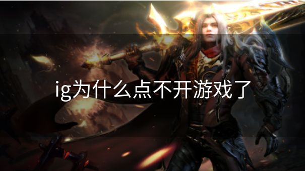 ig为什么点不开游戏了