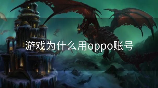 游戏为什么用oppo账号 游戏为什么用oppo账号