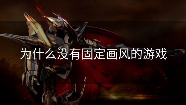 为什么没有固定画风的游戏