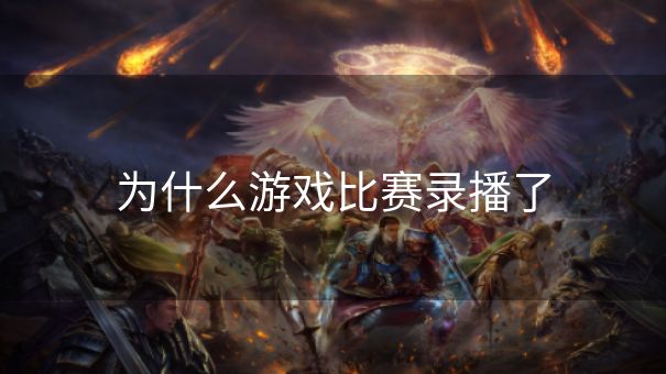 为什么游戏比赛录播了 为什么游戏比赛录播了