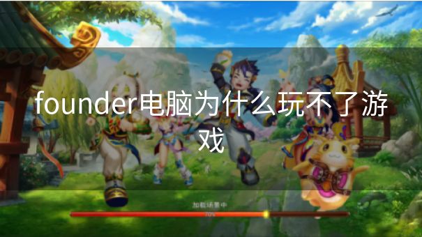 founder电脑为什么玩不了游戏