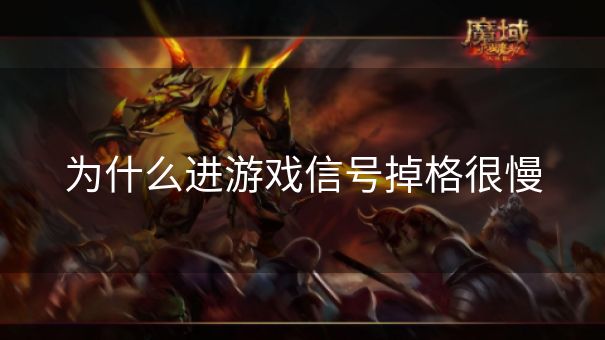 为什么进游戏信号掉格很慢