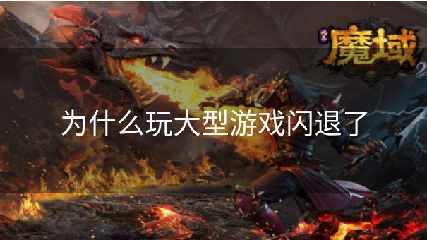 为什么玩大型游戏闪退了