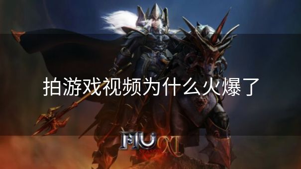 拍游戏视频为什么火爆了 拍游戏视频为什么火爆了
