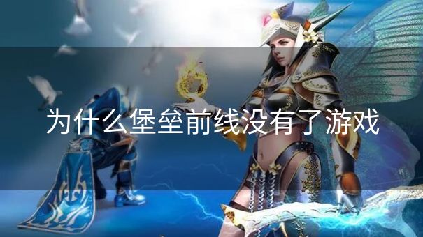 为什么堡垒前线没有了游戏 为什么堡垒前线没有了游戏