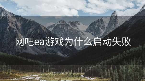 网吧ea游戏为什么启动失败