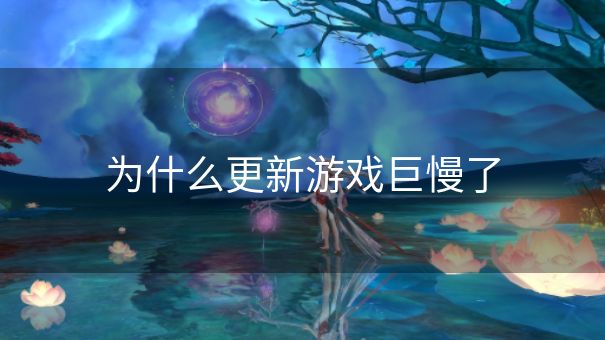 为什么更新游戏巨慢了