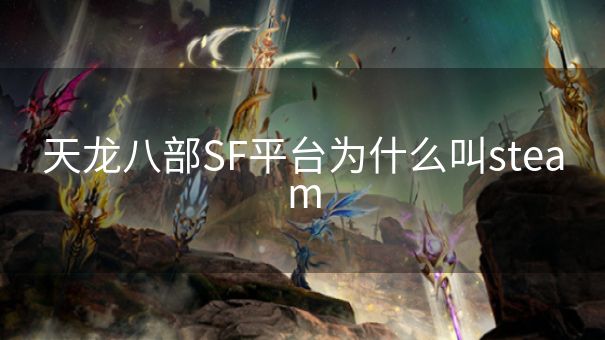 天龙八部SF平台为什么叫steam
