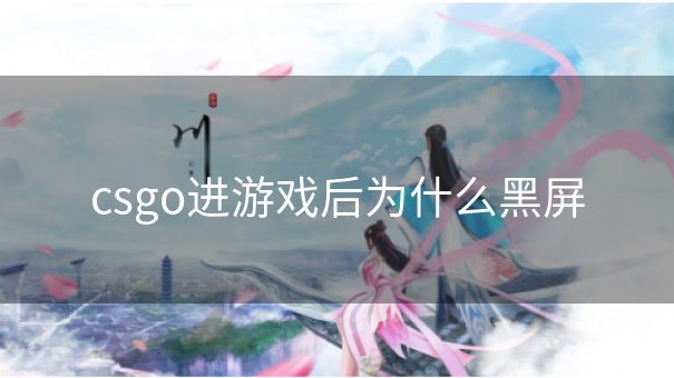 csgo进游戏后为什么黑屏
