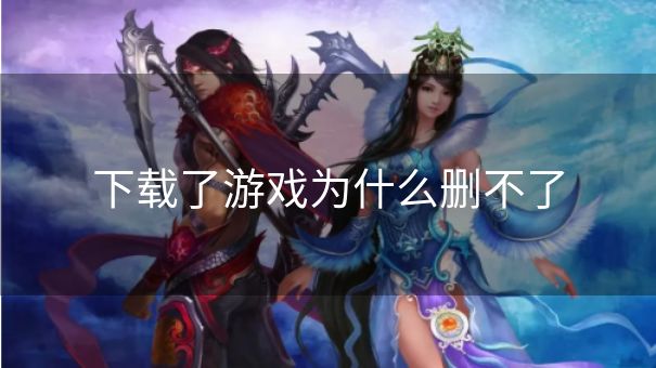 下载了游戏为什么删不了