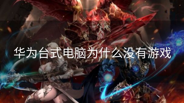 华为台式电脑为什么没有游戏