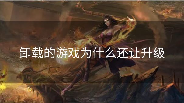 卸载的游戏为什么还让升级