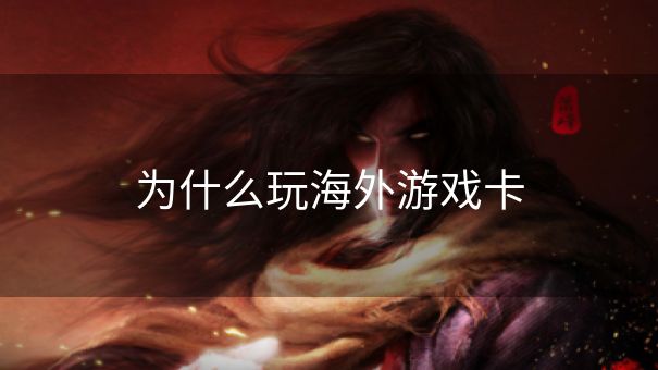 为什么玩海外游戏卡