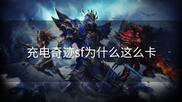充电奇迹sf为什么这么卡