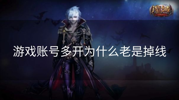 游戏账号多开为什么老是掉线