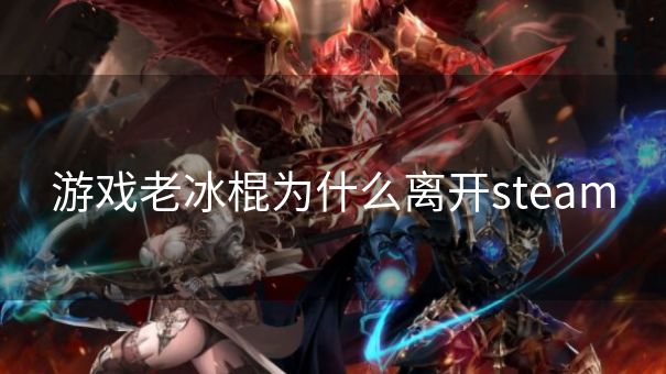 游戏老冰棍为什么离开steam