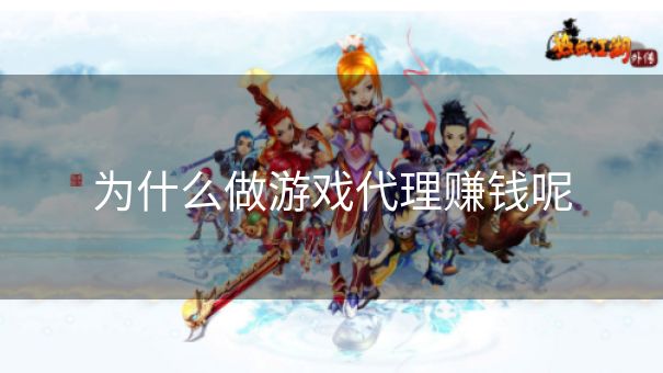 为什么做游戏代理赚钱呢