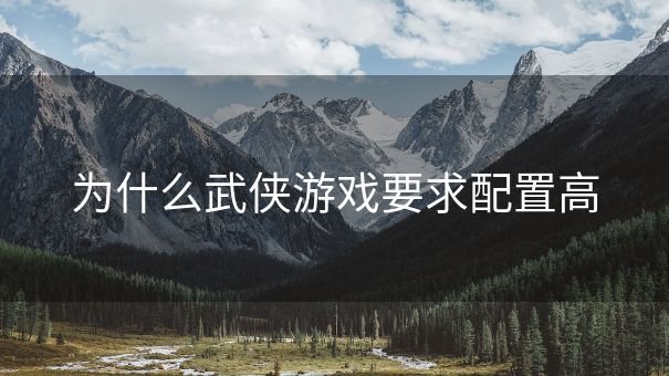 为什么武侠游戏要求配置高