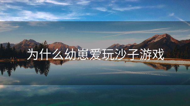 为什么幼崽爱玩沙子游戏